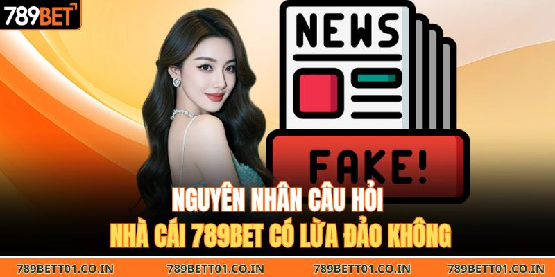Nguyên nhân câu hỏi nhà cái 789BET có lừa đảo không