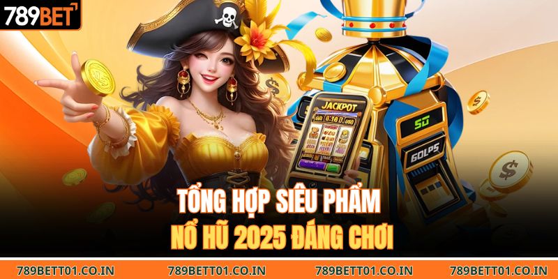 Tổng hợp siêu phẩm nổ hũ 2025 đáng chơi