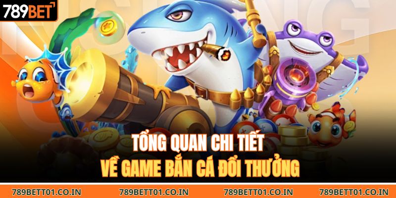 Tổng quan chi tiết về game bắn cá đổi thưởng