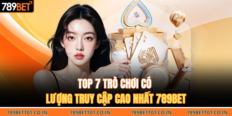 Top 7 trò chơi có lượng truy cập cao nhất 789BET